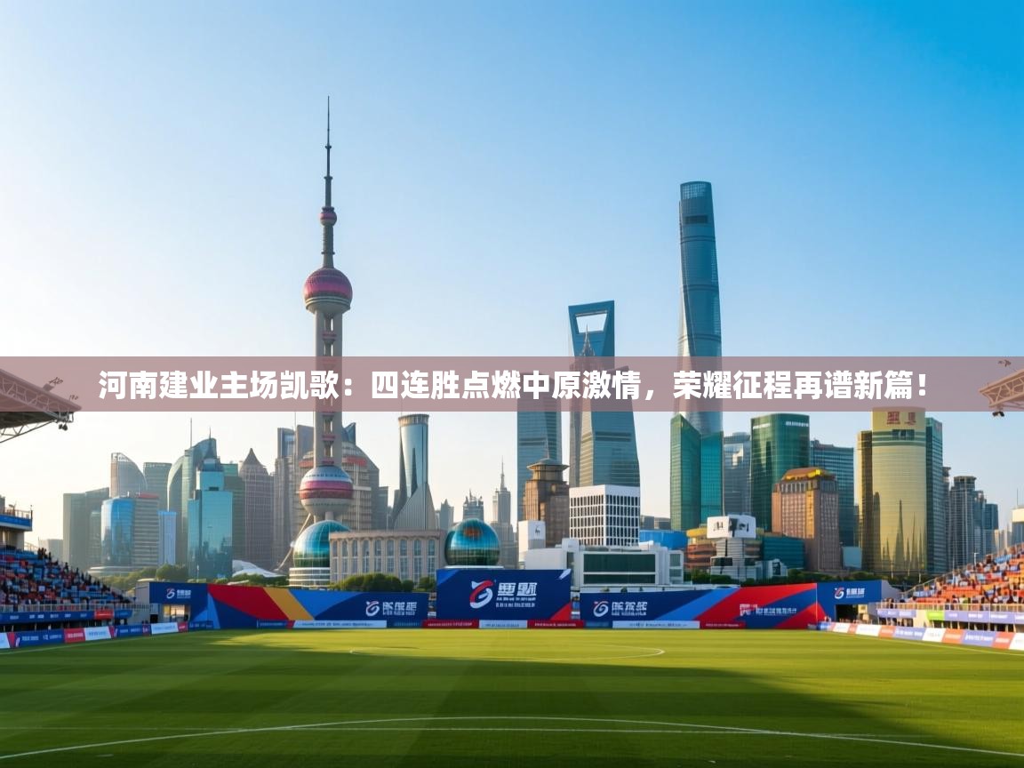 河南建业主场凯歌：四连胜点燃中原激情，荣耀征程再谱新篇！