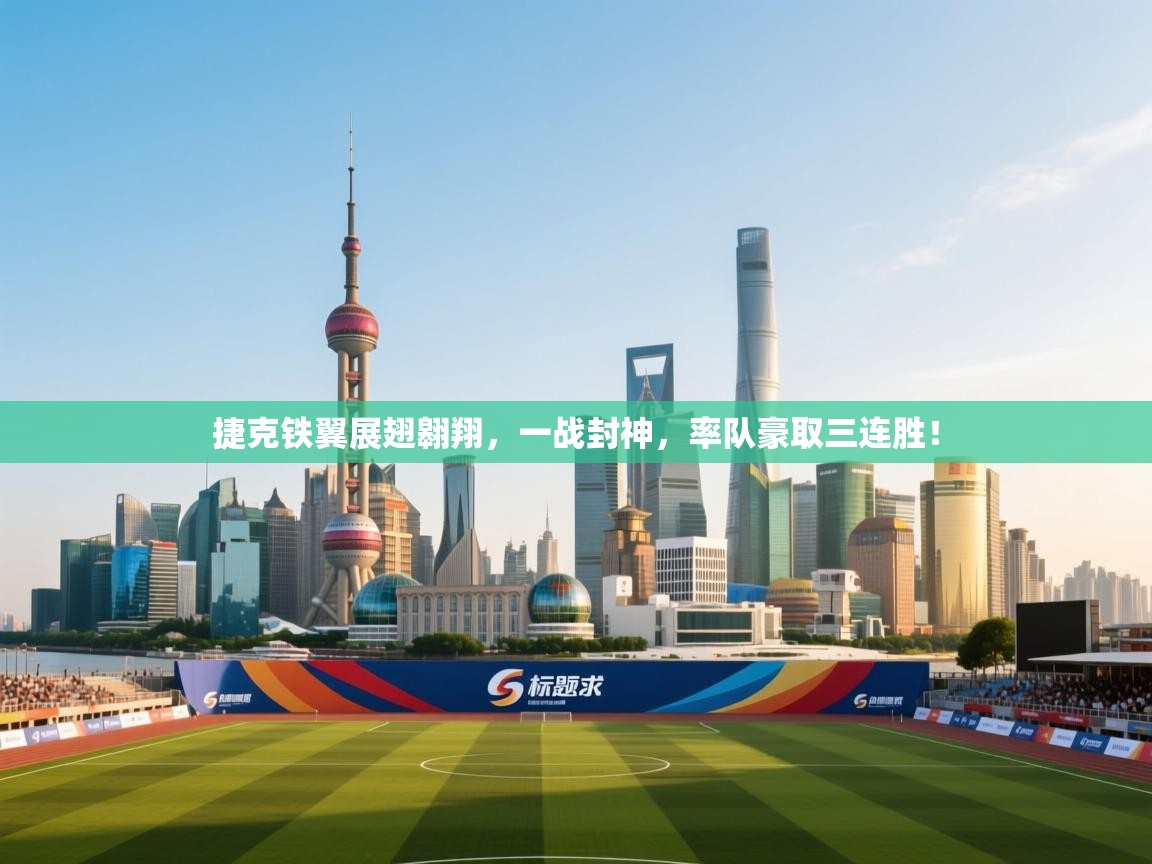 捷克铁翼展翅翱翔，一战封神，率队豪取三连胜！