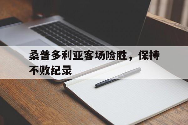 爱游戏在线-关于桑普多利亚客场险胜，保持不败纪录的信息